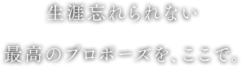 生涯忘れられない最高のプロポーズを、ここで。